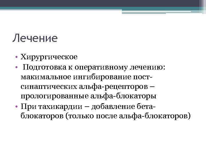 Лечение • Хирургическое • Подготовка к оперативному лечению: макимальное ингибирование постсинаптических альфа-рецепторов – прологированные