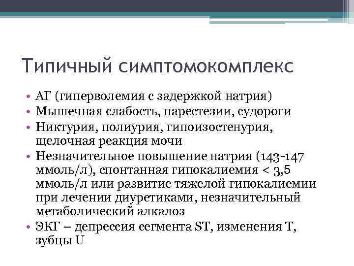 Типичный симптомокомплекс • АГ (гиперволемия с задержкой натрия) • Мышечная слабость, парестезии, судороги •