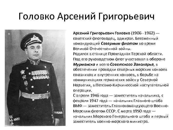 Головко Арсений Григорьевич Головко (1906 - 1962) — советский флотоводец, адмирал. Бессменный командующий Северным