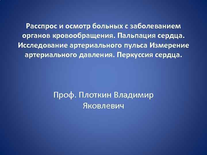 Расспрос и осмотр больных с заболеванием органов кровообращения. Пальпация сердца. Исследование артериального пульса Измерение