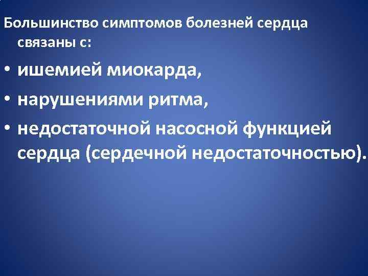 Большинство симптомов болезней сердца связаны с: • ишемией миокарда, • нарушениями ритма, • недостаточной