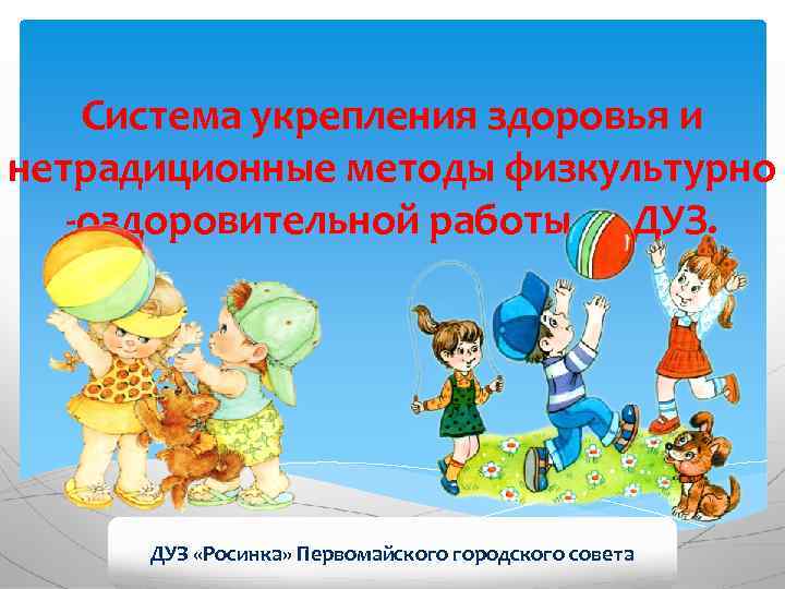 Система укрепления здоровья и нетрадиционные методы физкультурно -оздоровительной работы в ДУЗ «Росинка» Первомайского городского
