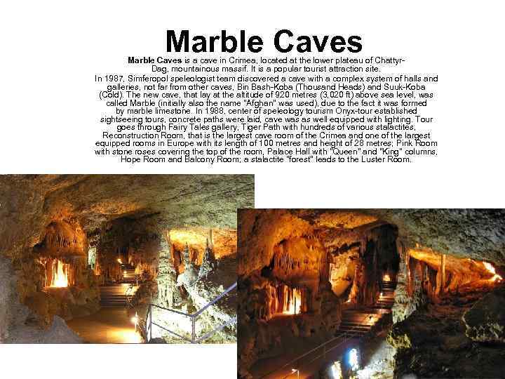 Marble Caves is a cave in Crimea, located at the lower plateau of Chattyr.