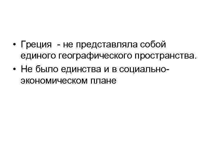  • Греция - не представляла собой единого географического пространства. • Не было единства