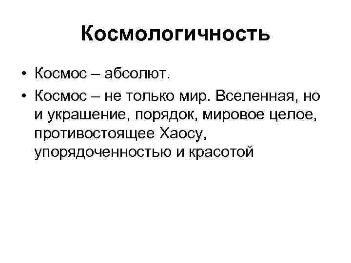 Космологичность • Космос – абсолют. • Космос – не только мир. Вселенная, но и