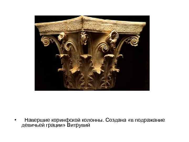  • Навершие коринфской колонны. Создана «в подражание девичьей грации» Витрувий 