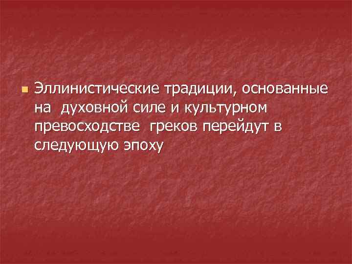 n Эллинистические традиции, основанные на духовной силе и культурном превосходстве греков перейдут в следующую