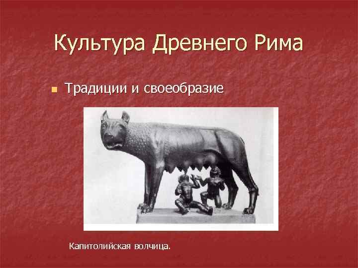 Культура Древнего Рима n Традиции и своеобразие Капитолийская волчица. 
