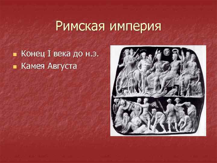 Римская империя n n Конец I века до н. э. Камея Августа 