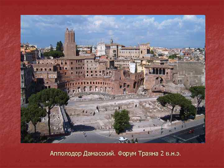 Апполодор Дамасский. Форум Траяна 2 в. н. э. 