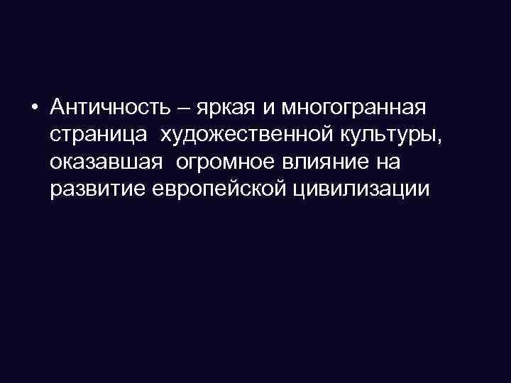  • Античность – яркая и многогранная страница художественной культуры, оказавшая огромное влияние на