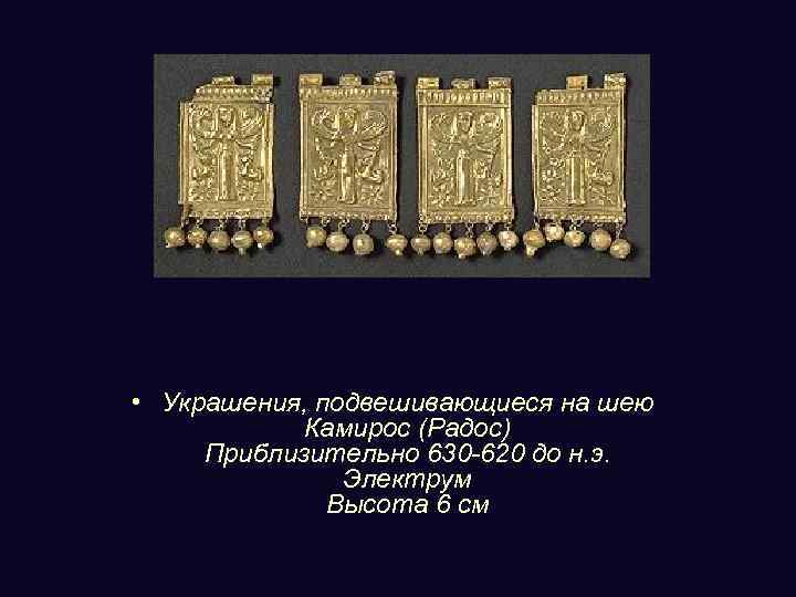  • Украшения, подвешивающиеся на шею Камирос (Радос) Приблизительно 630 -620 до н. э.