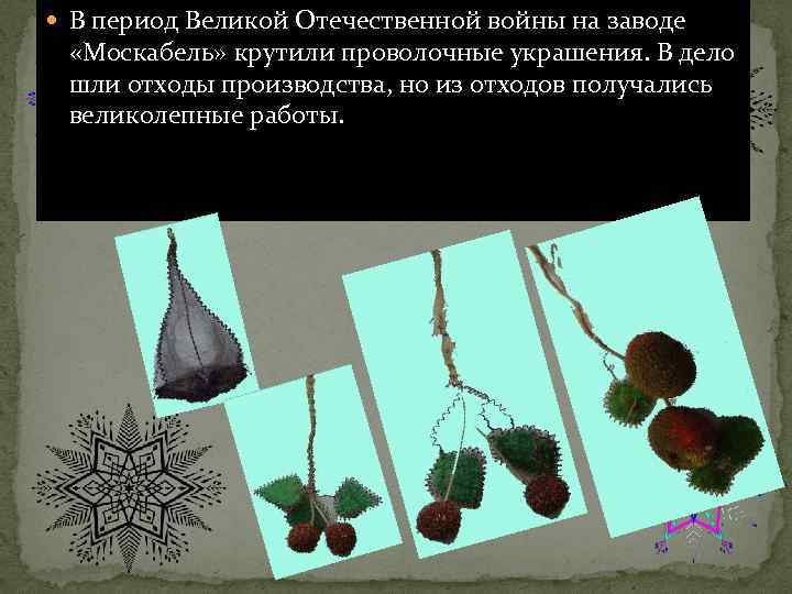  В период Великой Отечественной войны на заводе «Москабель» крутили проволочные украшения. В дело