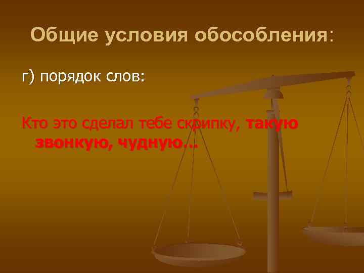 Общие условия обособления: г) порядок слов: Кто это сделал тебе скрипку, такую звонкую, чудную…