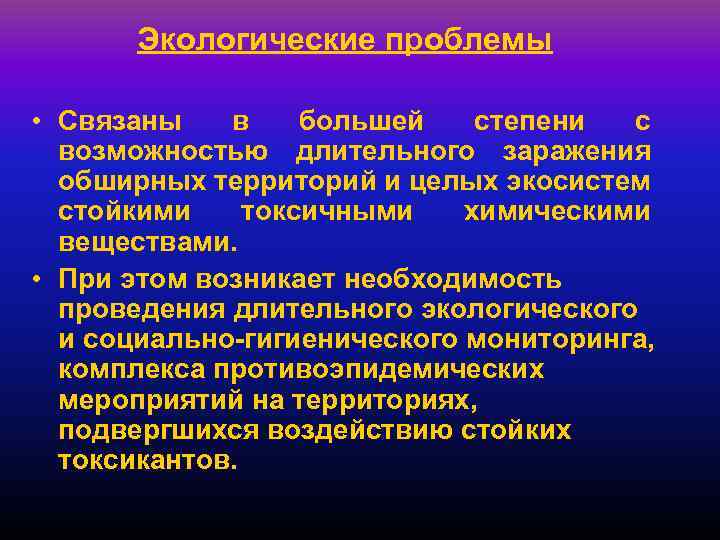 Экологические проблемы • Связаны в большей степени с возможностью длительного заражения обширных территорий и