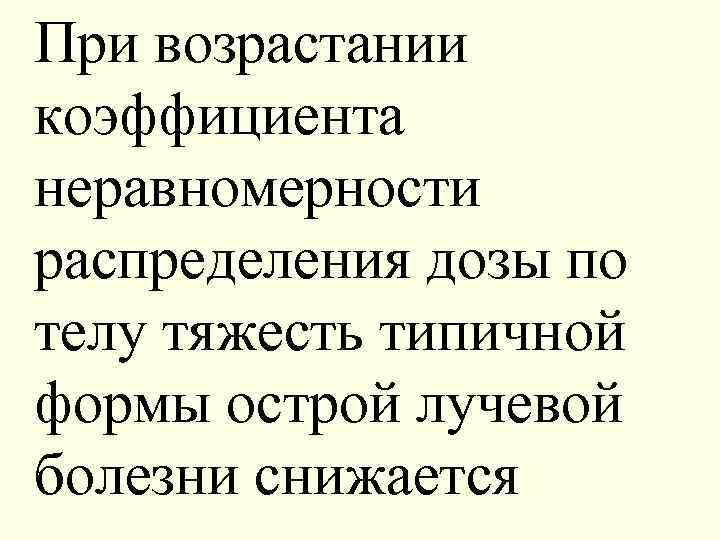 При возрастании коэффициента неравномерности распределения дозы по телу тяжесть типичной формы острой лучевой болезни