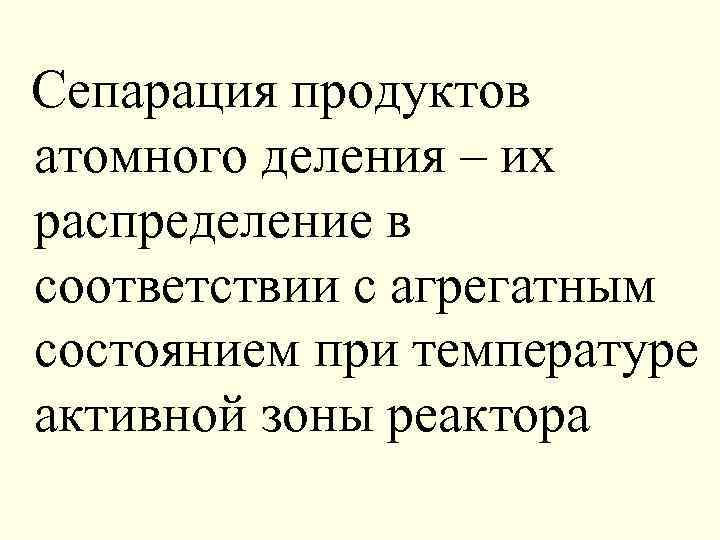 Сепарация продуктов атомного деления – их распределение в соответствии с агрегатным состоянием при температуре