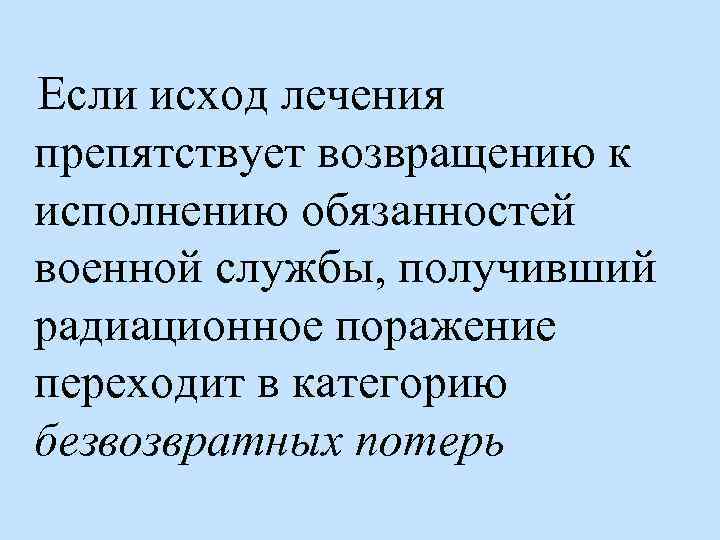 Если исход лечения препятствует возвращению к исполнению обязанностей военной службы, получивший радиационное поражение переходит