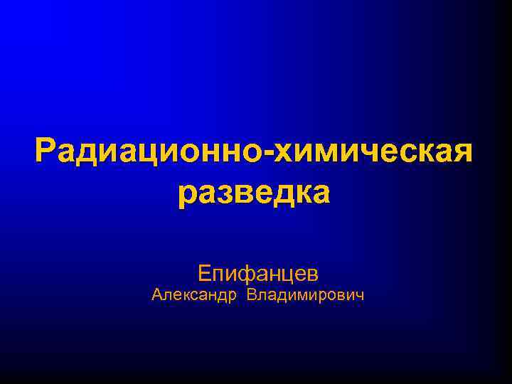 Радиационно-химическая разведка Епифанцев Александр Владимирович 