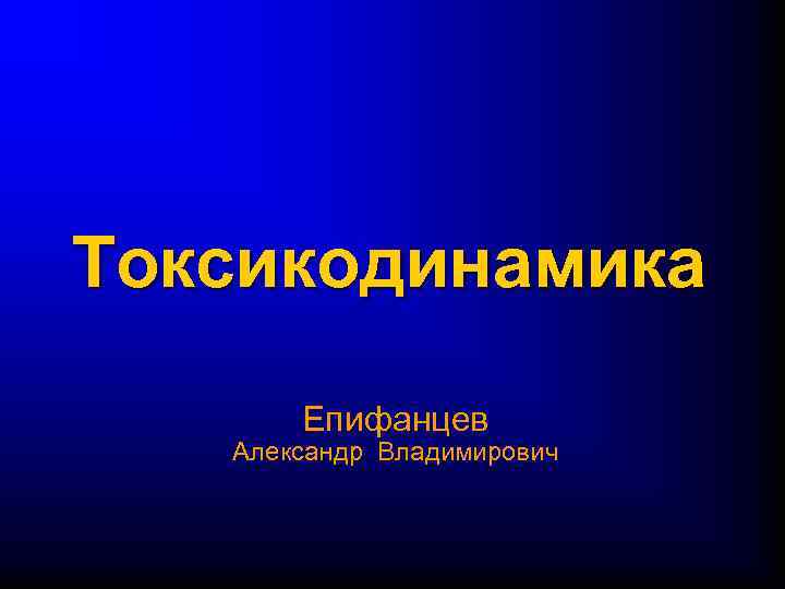 Токсикодинамика Епифанцев Александр Владимирович 