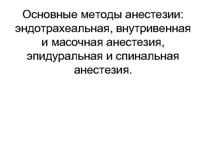 Основные методы анестезии: эндотрахеальная, внутривенная и масочная анестезия, эпидуральная и спинальная анестезия. 