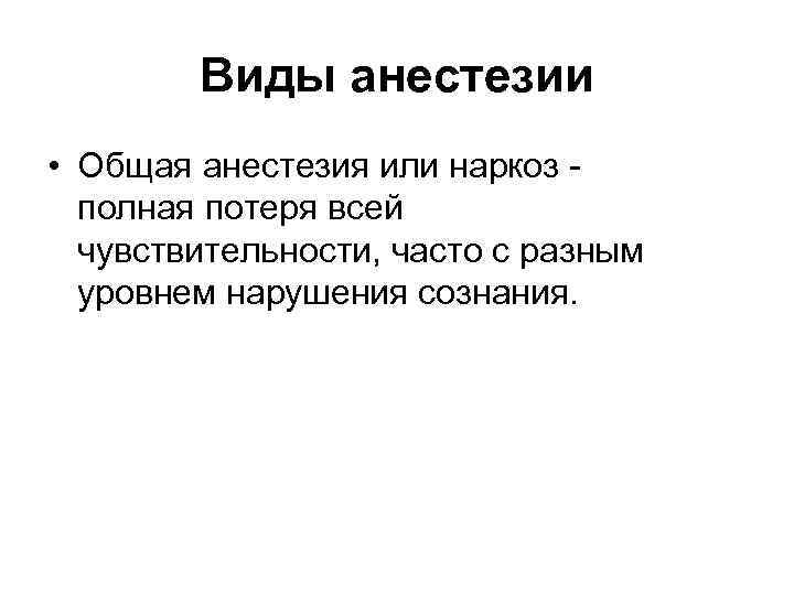 Виды анестезии • Общая анестезия или наркоз полная потеря всей чувствительности, часто с разным