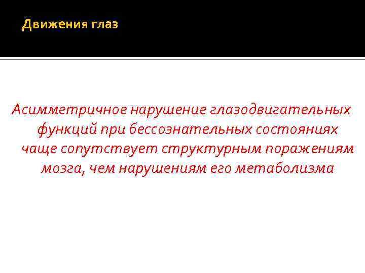 Движения глаз Асимметричное нарушение глазодвигательных функций при бессознательных состояниях чаще сопутствует структурным поражениям мозга,