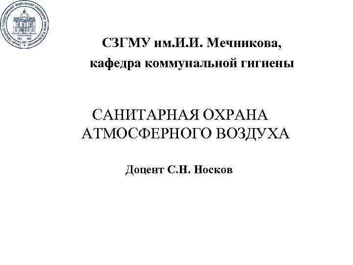 СЗГМУ им. И. И. Мечникова, кафедра коммунальной гигиены САНИТАРНАЯ ОХРАНА АТМОСФЕРНОГО ВОЗДУХА Доцент С.