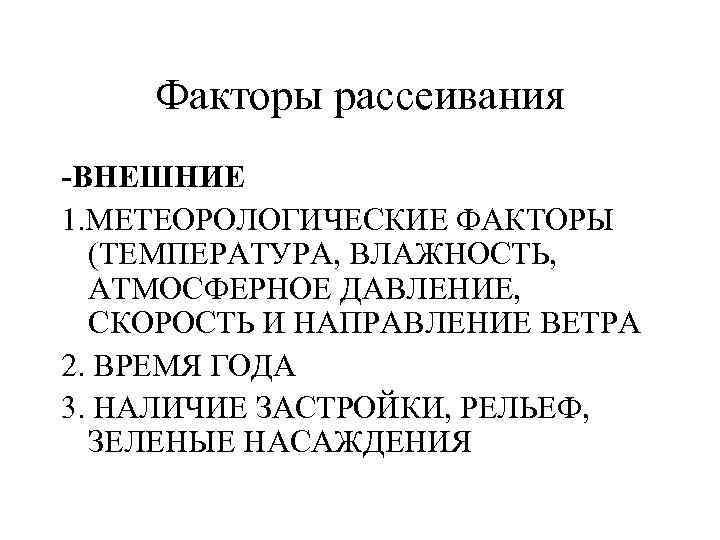 Факторы рассеивания -ВНЕШНИЕ 1. МЕТЕОРОЛОГИЧЕСКИЕ ФАКТОРЫ (ТЕМПЕРАТУРА, ВЛАЖНОСТЬ, АТМОСФЕРНОЕ ДАВЛЕНИЕ, СКОРОСТЬ И НАПРАВЛЕНИЕ ВЕТРА