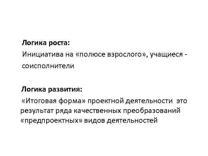  Логика роста: Инициатива на «полюсе взрослого» , учащиеся соисполнители Логика развития: «Итоговая форма»