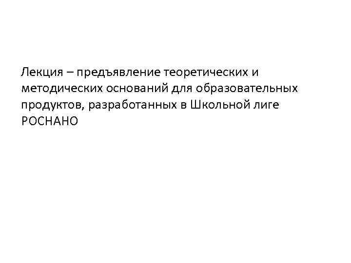 Лекция – предъявление теоретических и методических оснований для образовательных продуктов, разработанных в Школьной лиге