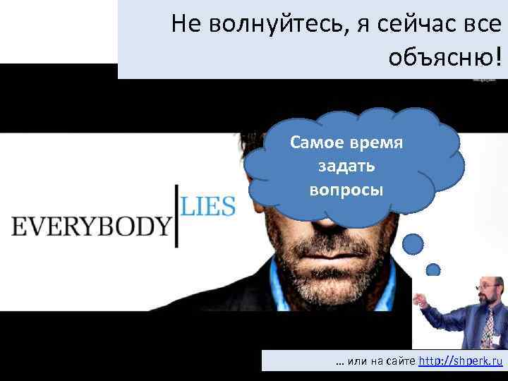 Не волнуйтесь, я сейчас все объясню! Самое время задать вопросы … или на сайте