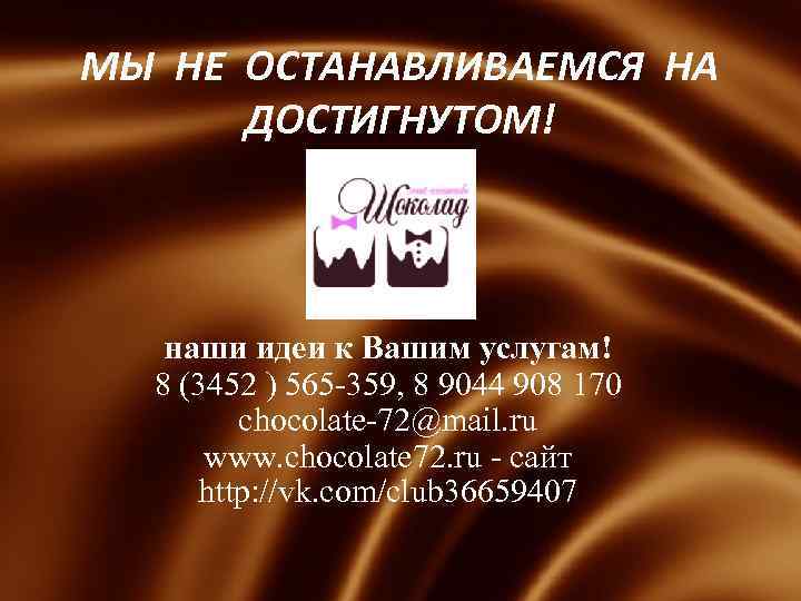 МЫ НЕ ОСТАНАВЛИВАЕМСЯ НА ДОСТИГНУТОМ! наши идеи к Вашим услугам! 8 (3452 ) 565