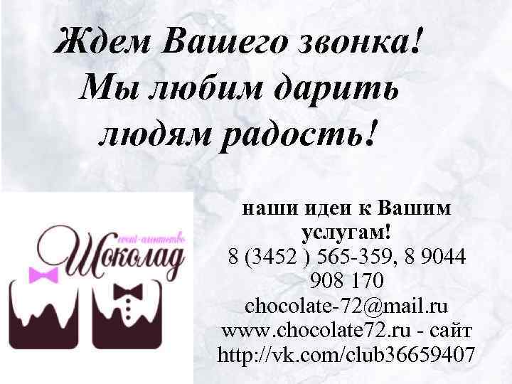 Ждем Вашего звонка! Мы любим дарить людям радость! наши идеи к Вашим услугам! 8