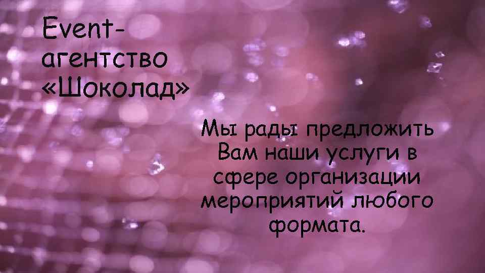 Eventагентство «Шоколад» Мы рады предложить Вам наши услуги в сфере организации мероприятий любого формата.