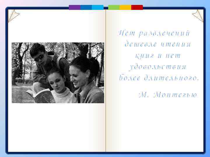 Нет развлечений дешевле чтения книг и нет удовольствия более длительного. М. Монтегью 