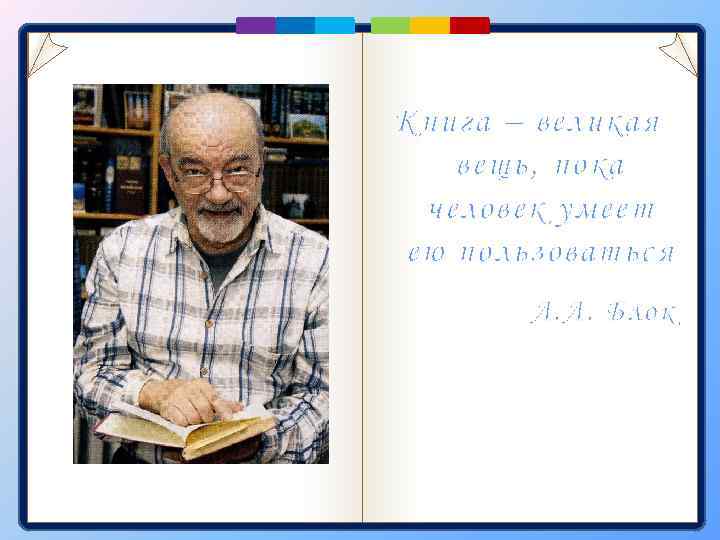 Книга – великая вещь, пока человек умеет ею пользоваться А. А. Блок 