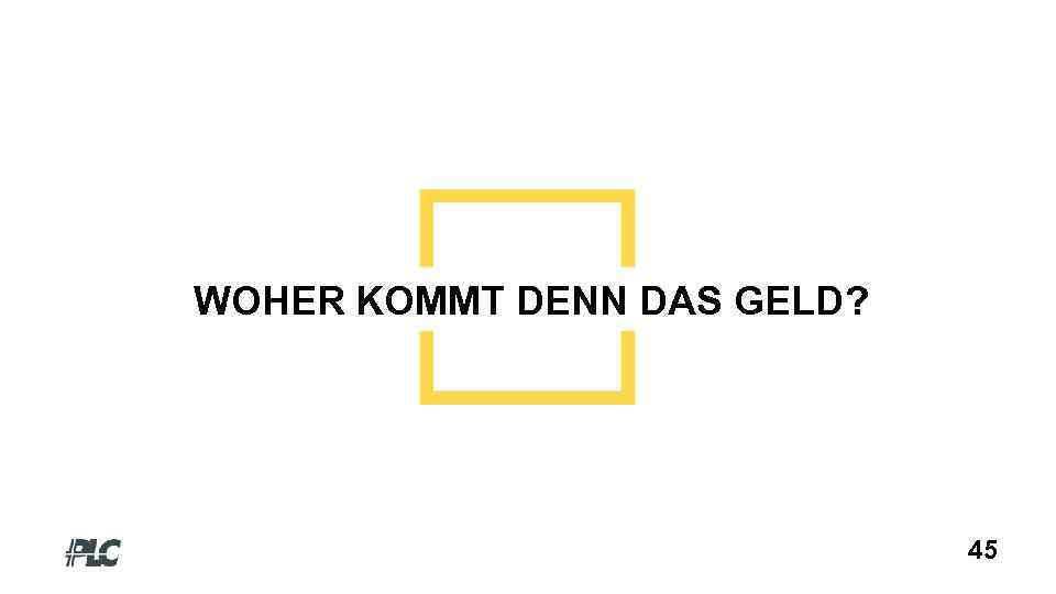 WOHER KOMMT DENN DAS GELD? 45 