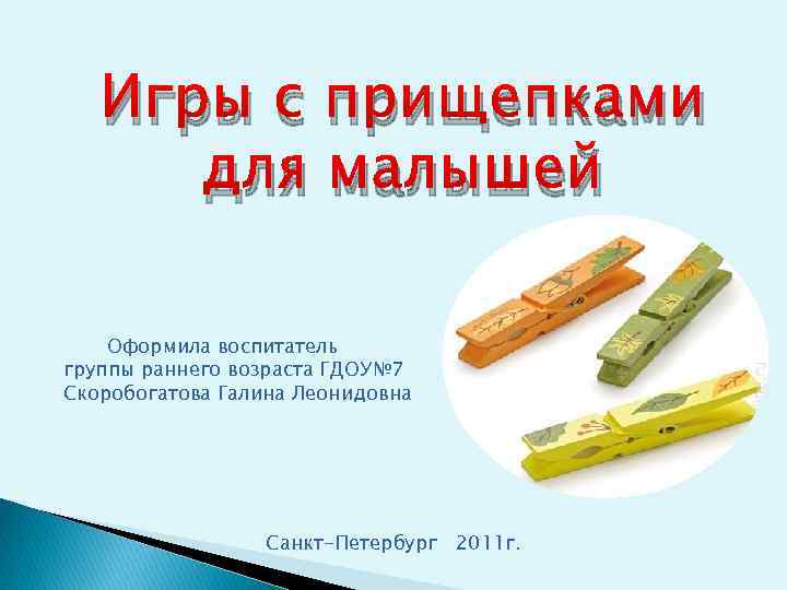 Игры с прищепками для малышей Оформила воспитатель группы раннего возраста ГДОУ№ 7 Скоробогатова Галина
