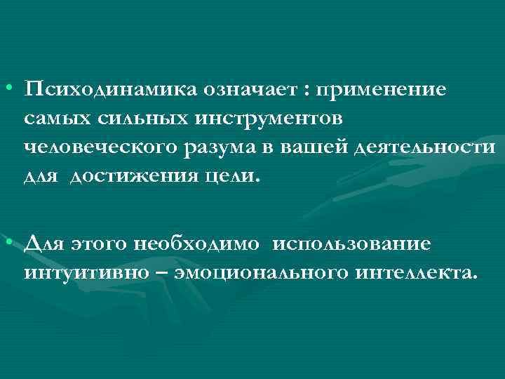  • Психодинамика означает : применение самых сильных инструментов человеческого разума в вашей деятельности