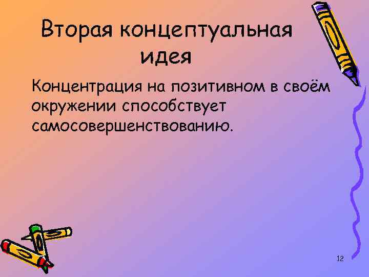 Вторая концептуальная идея Концентрация на позитивном в своём окружении способствует самосовершенствованию. 12 