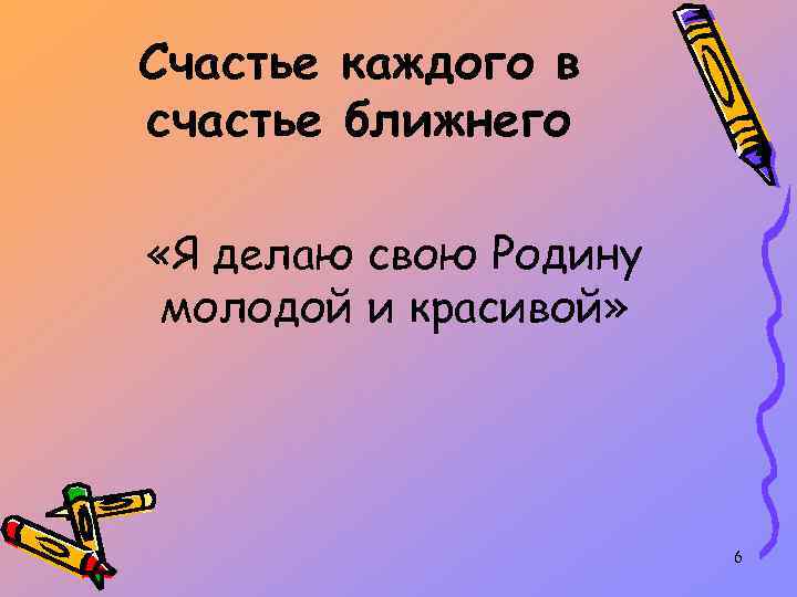 Счастье каждого в счастье ближнего «Я делаю свою Родину молодой и красивой» 6 