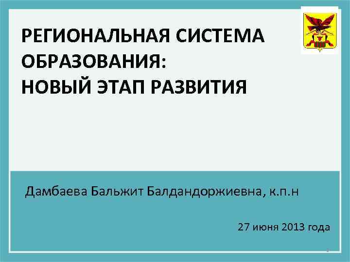 РЕГИОНАЛЬНАЯ СИСТЕМА ОБРАЗОВАНИЯ: НОВЫЙ ЭТАП РАЗВИТИЯ Дамбаева Бальжит Балдандоржиевна, к. п. н 27 июня