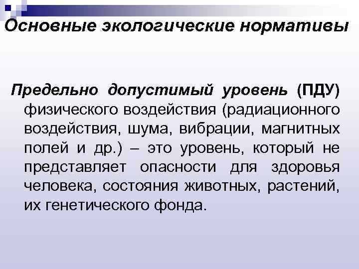 Основные экологические нормативы Предельно допустимый уровень (ПДУ) физического воздействия (радиационного воздействия, шума, вибрации, магнитных