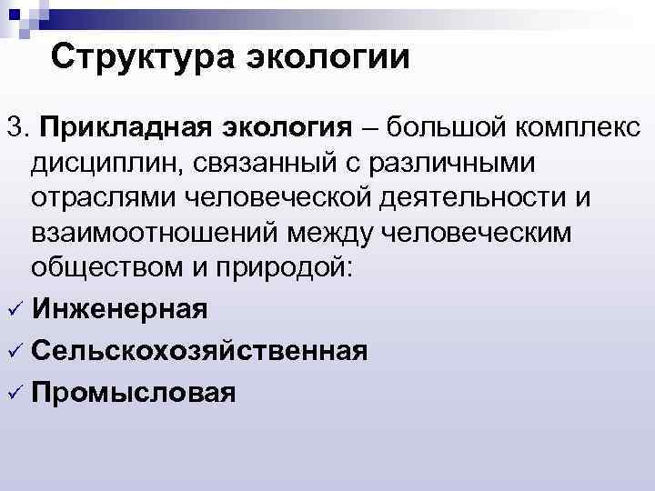 Структура экологии 3. Прикладная экология – большой комплекс дисциплин, связанный с различными отраслями человеческой