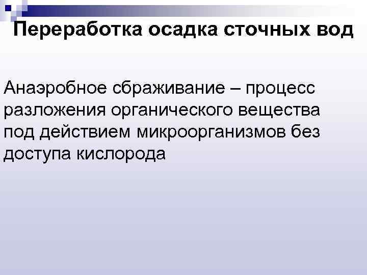 Переработка осадка сточных вод Анаэробное сбраживание – процесс разложения органического вещества под действием микроорганизмов