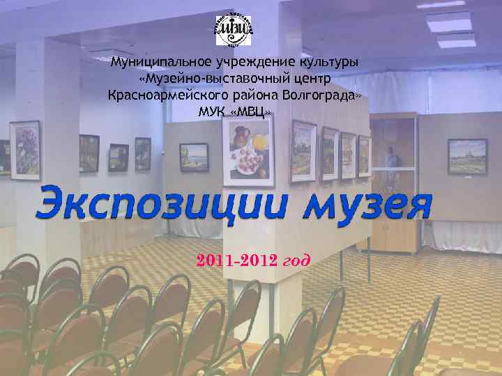 Муниципальное учреждение культуры «Музейно-выставочный центр Красноармейского района Волгограда» МУК «МВЦ» 2011 -2012 год 