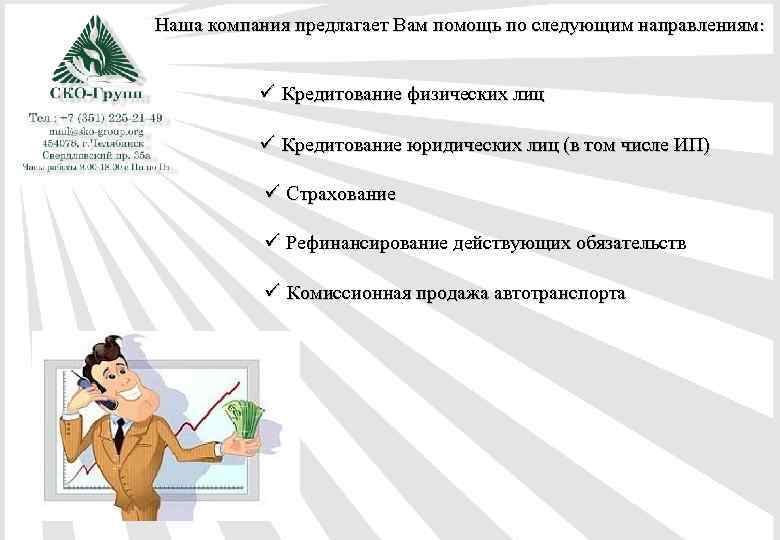 Наша компания предлагает Вам помощь по следующим направлениям: ü Кредитование физических лиц ü Кредитование