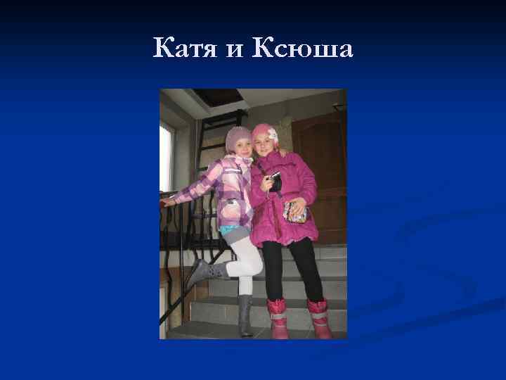 Катя и Ксюша 