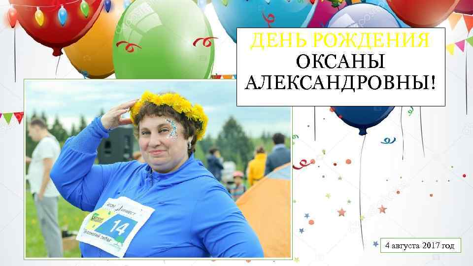 ДЕНЬ РОЖДЕНИЯ ОКСАНЫ АЛЕКСАНДРОВНЫ! 4 августа 2017 год 